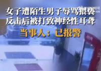 孕妇遭陌生男子猥亵后被打致耳聋 目前警方正在处理