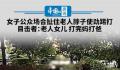 女子公众场合扯住老人脖子踢打 到底发生了什么