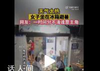 天气太热女子坐冰箱里避暑 该视频引发网友关注