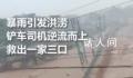 暴雨中男子开铲车逆流救三人 房山因暴雨引发山洪