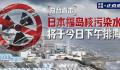 日本核污染水排海最新情况 日本核污染水今日下午开始排海