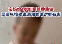 女子给1岁儿子喝酱香拿铁引争议 指出酒精和咖啡对孩子身体有害