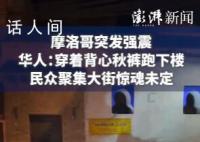 华人讲述摩洛哥地震惊魂时刻 目前遇难人数已升至820人