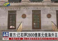 美扣押2800亿美元俄主权资产 大部分位于欧盟