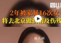 两年被家暴16次女子再发声 9月18日将前往北京做伤情鉴定及伤残鉴定