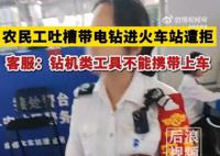 12306回应农民工带电钻进站遭拒 钻机等工具属于禁止随身携带但可以托运的物品