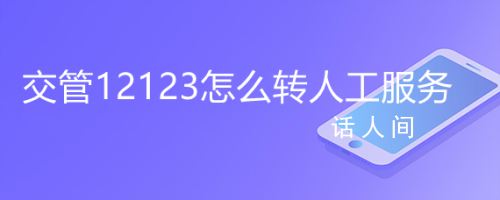 12123是什么电话,有什么作用和功能 交管12123怎么转人工客服电话
