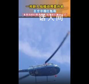 河北一对新人用直升机空中撒红包 宾客：本来找你们要喜糖的结果你们跑天上去了