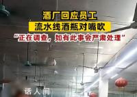 酒厂回应员工将流水线酒对嘴吹 目前仍在调查中