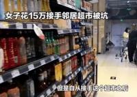 女子花15万接手邻居超市被套路 幸亏救治及时才得以脱险