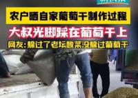 农户赤脚踩自家售卖葡萄干惹争议 网友：我吃葡萄干从来不洗