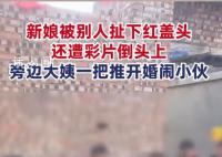 新娘遭婚闹大姨一把推开扫兴小伙 站在新娘身边阻止男子二次倾倒