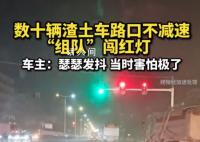 数十辆渣土车路口不减速组队闯红灯 司机称当时害怕极了