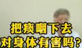 咳嗽时把痰咽下去伤身体吗 咳出的痰又咽下去有什么危害