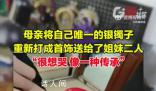 母亲将唯一银镯打成首饰送2个女儿 背后真相令人感动